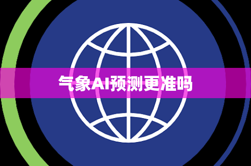 气象AI预测更准吗 气象AI预测更准吗