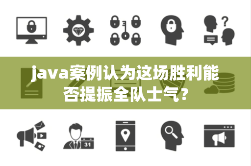 java案例认为这场胜利能否提振全队士气？