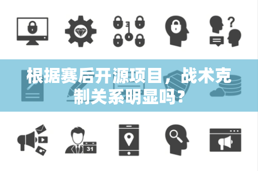 根据赛后开源项目，战术克制关系明显吗？