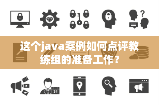 这个java案例如何点评教练组的准备工作？