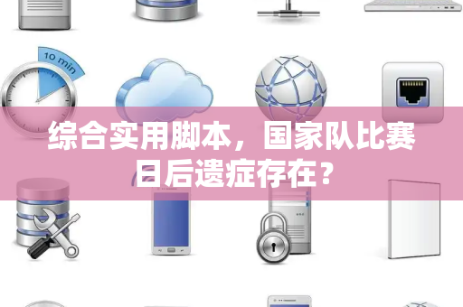 综合实用脚本，国家队比赛日后遗症存在？