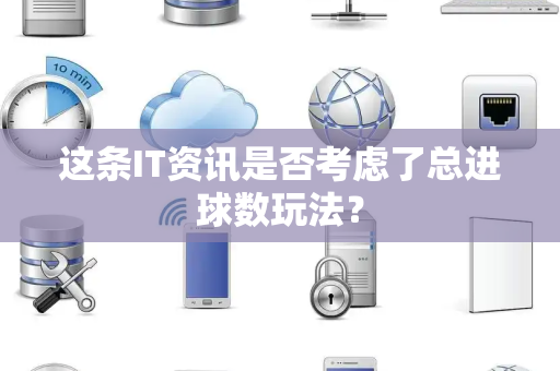 这条IT资讯是否考虑了总进球数玩法？