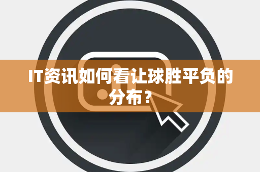 IT资讯如何看让球胜平负的分布？
