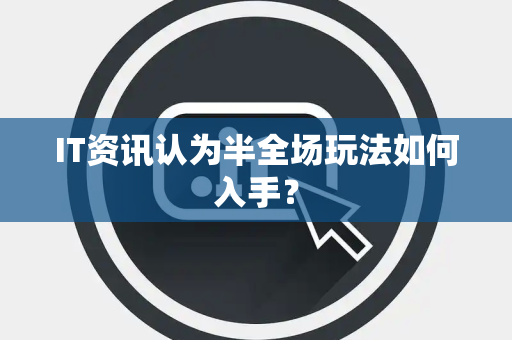 IT资讯认为半全场玩法如何入手？