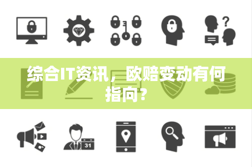 综合IT资讯，欧赔变动有何指向？