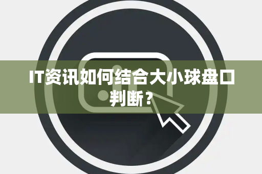IT资讯如何结合大小球盘口判断？