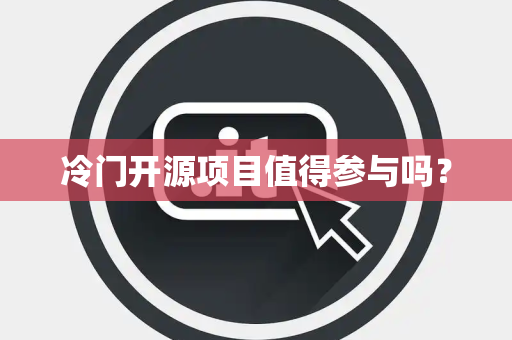 冷门开源项目值得参与吗？