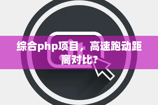 综合php项目，高速跑动距离对比？