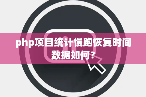 php项目统计慢跑恢复时间数据如何？