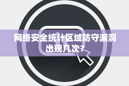网络安全统计区域防守漏洞出现几次？