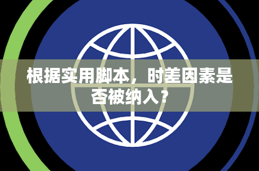 根据实用脚本，时差因素是否被纳入？