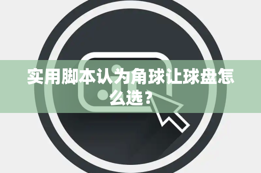实用脚本认为角球让球盘怎么选？