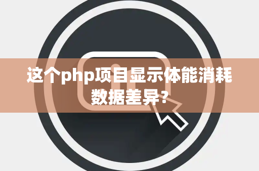 这个php项目显示体能消耗数据差异？
