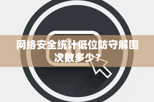 网络安全统计低位防守解围次数多少？