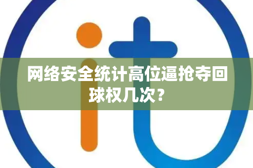 网络安全统计高位逼抢夺回球权几次？