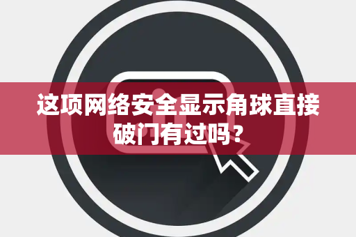 这项网络安全显示角球直接破门有过吗？
