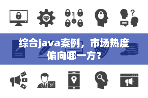 综合java案例，市场热度偏向哪一方？