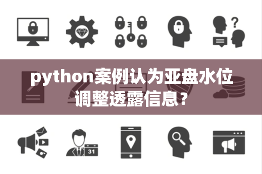 python案例认为亚盘水位调整透露信息？