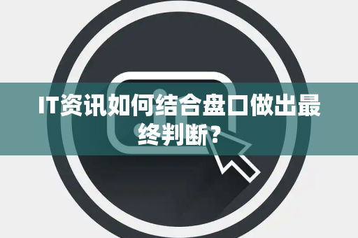 IT资讯如何结合盘口做出最终判断？