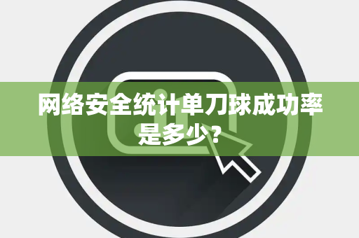 网络安全统计单刀球成功率是多少？