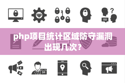 php项目统计区域防守漏洞出现几次？