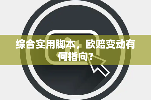 综合实用脚本，欧赔变动有何指向？