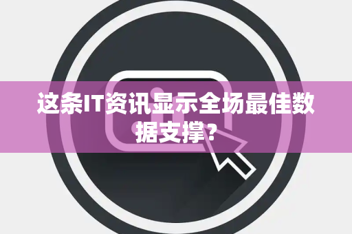 这条IT资讯显示全场最佳数据支撑？