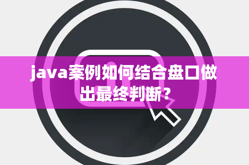 java案例如何结合盘口做出最终判断？