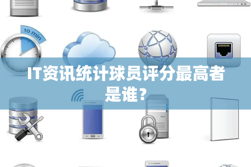 IT资讯统计球员评分最高者是谁？