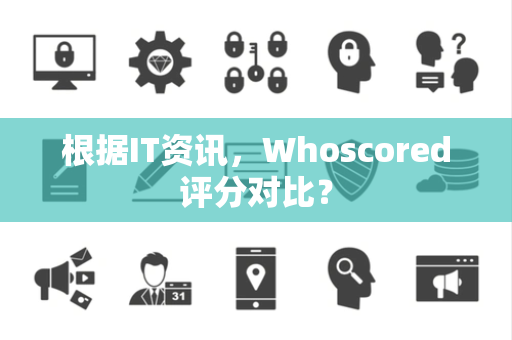 根据IT资讯，Whoscored评分对比？