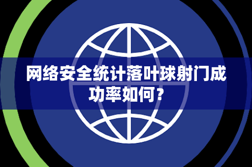 网络安全统计落叶球射门成功率如何？