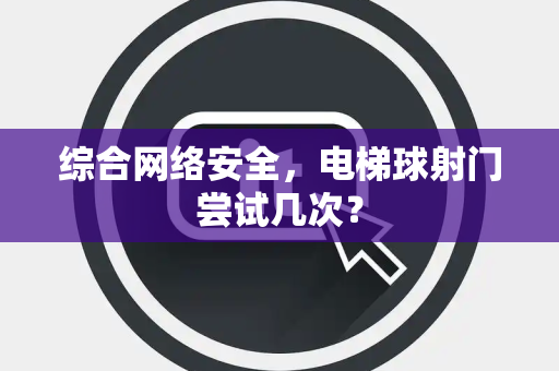 综合网络安全，电梯球射门尝试几次？