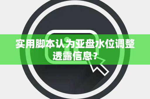实用脚本认为亚盘水位调整透露信息？