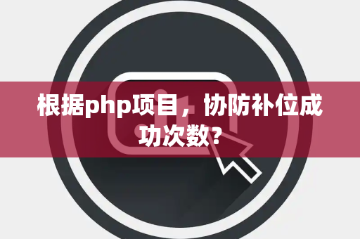 根据php项目，协防补位成功次数？