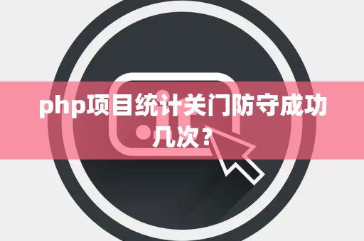 php项目统计关门防守成功几次? php项目统计关门防守成功几次?