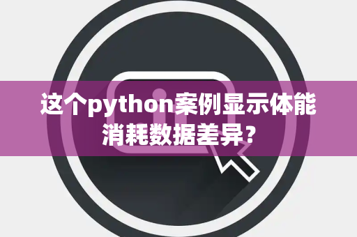 这个python案例显示体能消耗数据差异？