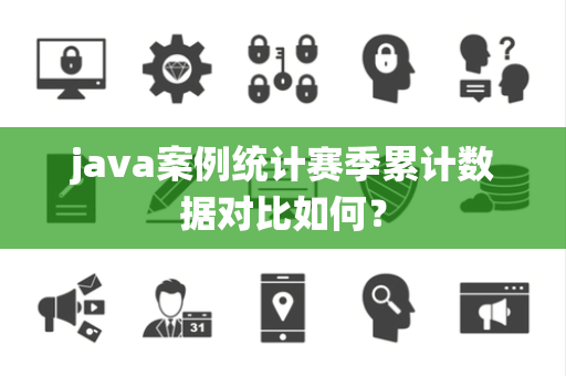 java案例统计赛季累计数据对比如何？