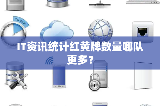 IT资讯统计红黄牌数量哪队更多？