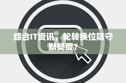 综合IT资讯，轮转换位防守默契度？