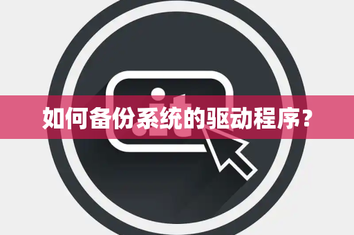 如何备份系统的驱动程序？