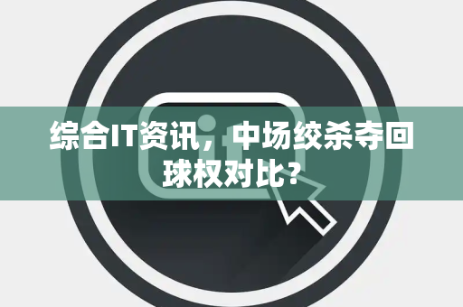 综合IT资讯，中场绞杀夺回球权对比？