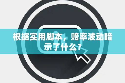 根据实用脚本，赔率波动暗示了什么？