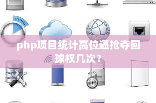 php项目统计高位逼抢夺回球权几次？