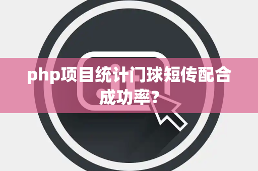php项目统计门球短传配合成功率？