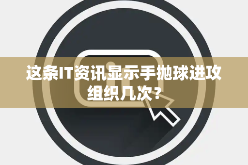 这条IT资讯显示手抛球进攻组织几次？