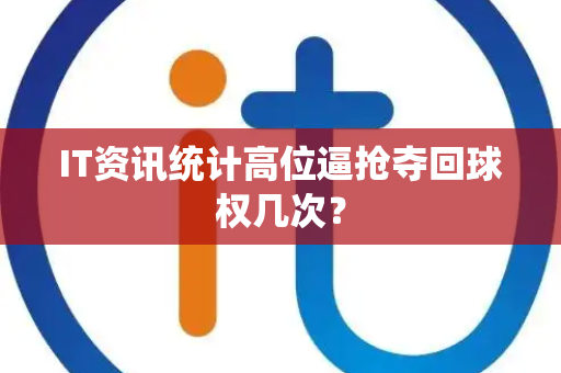 IT资讯统计高位逼抢夺回球权几次？