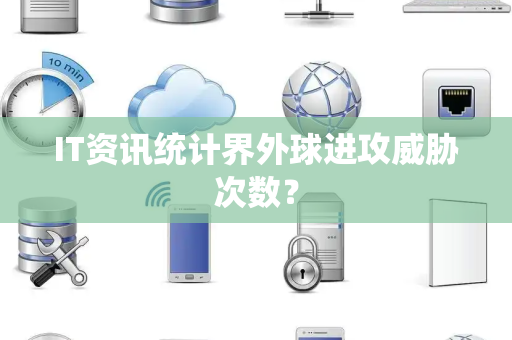 IT资讯统计界外球进攻威胁次数？