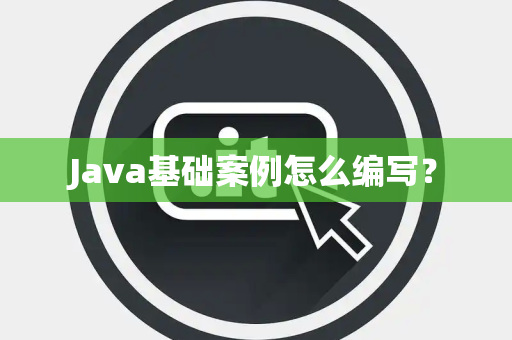 Java基础案例怎么编写？