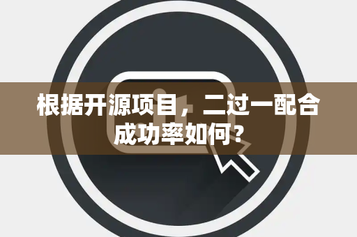 根据开源项目，二过一配合成功率如何？