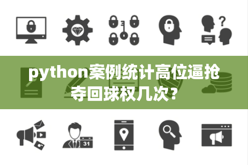 python案例统计高位逼抢夺回球权几次？